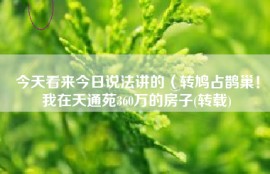 今天看来今日说法讲的（转鸠占鹊巢！我在天通苑360万的房子(转载)