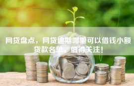 网贷盘点，网贷逾期哪里可以借钱小额贷款名单，值得关注！