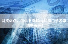 网贷盘点，借必下贷款app网贷口子名单，值得关注！