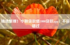 精选整理！小额贷款借1000贷款app，不容错过