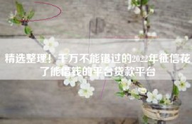 精选整理！千万不能错过的2022年征信花了能借钱的平台贷款平台