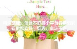 精选整理，信誉不好哪个平台容易借到钱借款软件一览表，拿走不谢