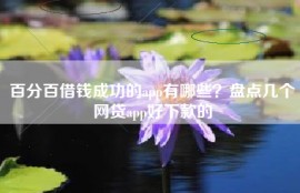百分百借钱成功的app有哪些？盘点几个网贷app好下款的