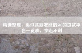 精选整理，类似薪朋友能借500的贷款平台一览表，拿走不谢