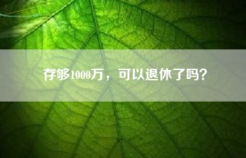 存够1000万，可以退休了吗？
