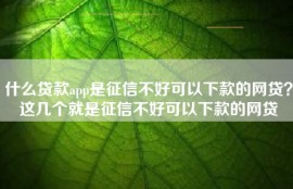 什么贷款app是征信不好可以下款的网贷？这几个就是征信不好可以下款的网贷