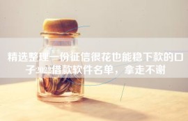 精选整理一份征信很花也能稳下款的口子2022借款软件名单，拿走不谢