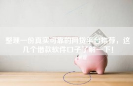 整理一份真实可靠的网贷平台推荐，这几个借款软件口子了解一下！