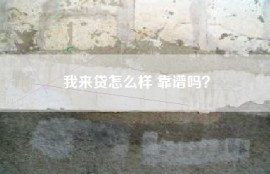 我来贷怎么样 靠谱吗？