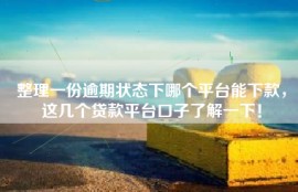 整理一份逾期状态下哪个平台能下款，这几个贷款平台口子了解一下！