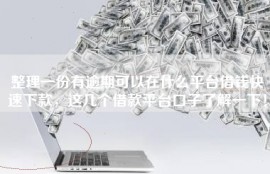 整理一份有逾期可以在什么平台借钱快速下款，这几个借款平台口子了解一下！