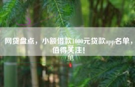 网贷盘点，小额借款1000元贷款app名单，值得关注！