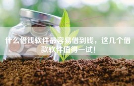 什么借钱软件最容易借到钱，这几个借款软件值得一试！