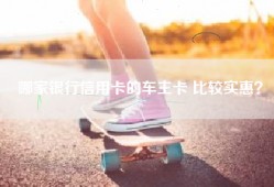 哪家银行信用卡的车主卡 比较实惠？