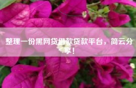 整理一份黑网贷借款贷款平台，简云分享！