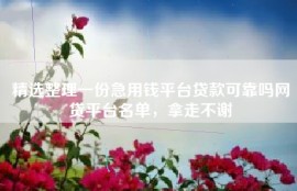 精选整理一份急用钱平台贷款可靠吗网贷平台名单，拿走不谢