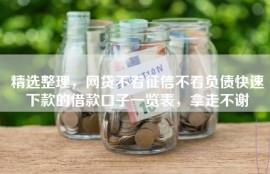 精选整理，网贷不看征信不看负债快速下款的借款口子一览表，拿走不谢