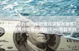 网贷款平台哪一个好借钱贷款有哪些？精选整理分享身份证借钱5000借款平台