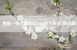 整理一份无视黑白100%秒下网贷2020借款平台，简云分享！