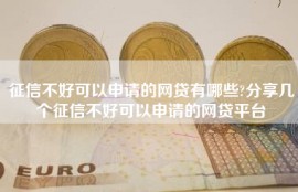 征信不好可以申请的网贷有哪些?分享几个征信不好可以申请的网贷平台