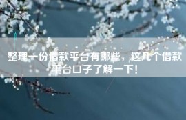 整理一份借款平台有哪些，这几个借款平台口子了解一下！