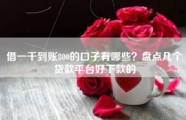 借一千到账800的口子有哪些？盘点几个贷款平台好下款的
