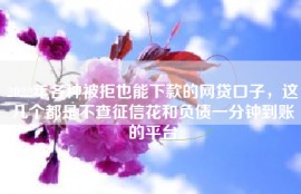 2022年各种被拒也能下款的网贷口子，这几个都是不查征信花和负债一分钟到账的平台