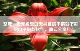 整理一份无视黑白无视征信申请就下款的口子借款软件，简云分享！