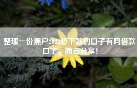 整理一份黑户2022必下款的口子有吗借款口子，简云分享！