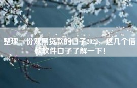 整理一份双黑贷款的口子2022，这几个借款软件口子了解一下！