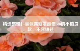 精选整理！类似薪朋友能借500的小额贷款，不容错过