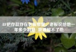 BF把存款存在老板那里，老板说给他一年多少利息  我理解不了他