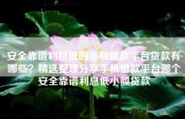 安全靠谱利息低的手机借款平台贷款有哪些？精选整理分享手机借款平台哪个安全靠谱利息低小额贷款