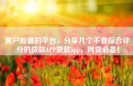 黑户能借的平台，分享几个不查综合评分的贷款APP贷款app，网贷必备！