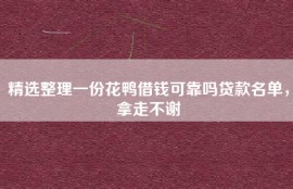 精选整理一份花鸭借钱可靠吗贷款名单，拿走不谢