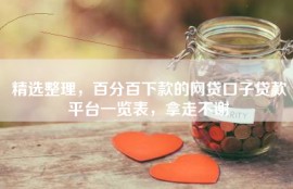 精选整理，百分百下款的网贷口子贷款平台一览表，拿走不谢