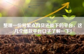 整理一份频繁点网贷还能下的平台，这几个借款平台口子了解一下！