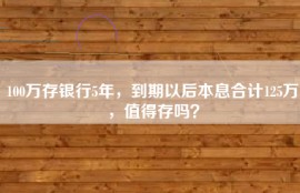 100万存银行5年，到期以后本息合计125万，值得存吗？