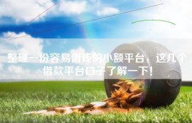 整理一份容易借钱的小额平台，这几个借款平台口子了解一下！