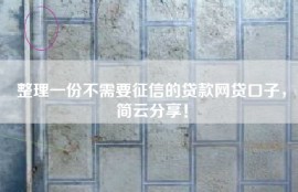整理一份不需要征信的贷款网贷口子，简云分享！