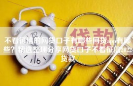 不看征信的网贷口子有哪些网贷app有哪些？精选整理分享网贷口子不看征信2022贷款