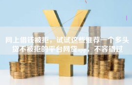 网上借钱被拒，试试这些推荐一个多头贷不被拒的平台网贷app，不容错过