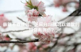 最新不查征信，芝麻分550就可以借款的网贷有哪些？