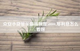 众安小贷显示最高额度50000,那利息怎么看呀