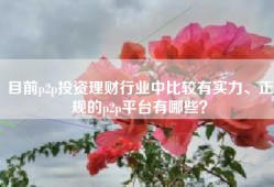 目前p2p投资理财行业中比较有实力、正规的p2p平台有哪些？