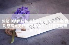 频繁申请网贷被拒急用钱谁能借5000给我利息高点无所谓要手续费的就算了叮当响了都
