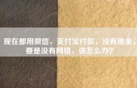 现在都用微信，支付宝付款，没有现金，要是没有网络，该怎么办？