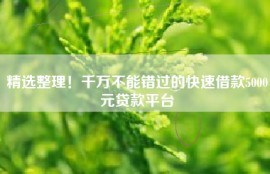精选整理！千万不能错过的快速借款5000元贷款平台