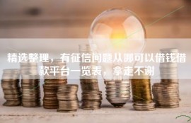 精选整理，有征信问题从哪可以借钱借款平台一览表，拿走不谢