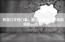 网贷口子热门篇：精选整理通过率高的贷款app名单！